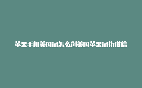 苹果手机美国id怎么创美国苹果id街道信息