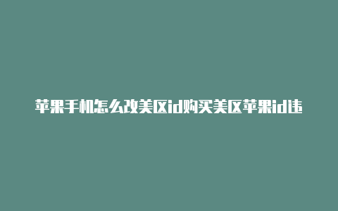 苹果手机怎么改美区id购买美区苹果id违法吗