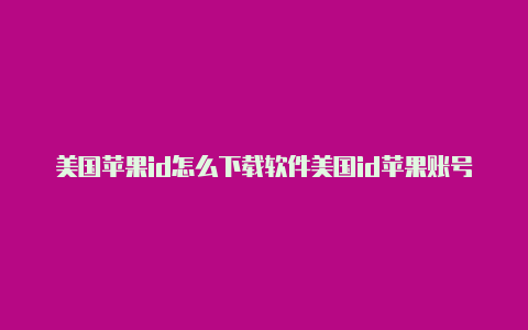 美国苹果id怎么下载软件美国id苹果账号厂家