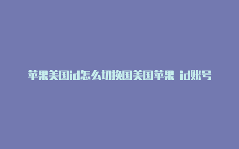 苹果美国id怎么切换国美国苹果 id账号和密码家