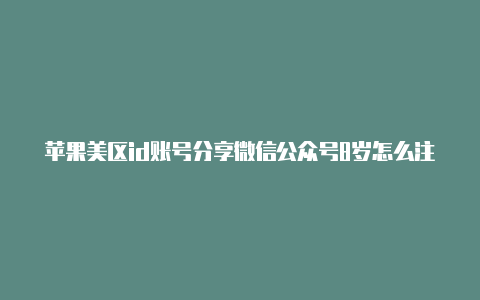 苹果美区id账号分享微信公众号8岁怎么注册苹果美区id并充值