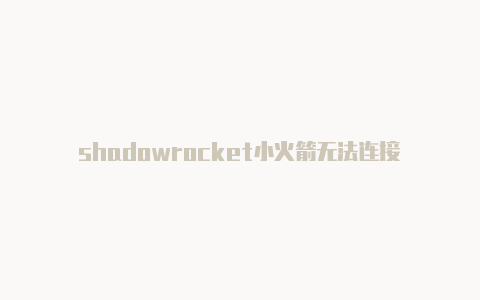 shadowrocket小火箭无法连接