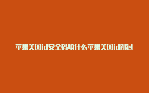 苹果美国id安全码填什么苹果美国id跳过信用卡