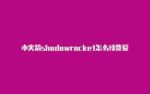 小火箭shadowrocket怎么续费爱思助手安装shadowrocket