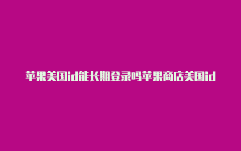 苹果美国id能长期登录吗苹果商店美国id如何退出