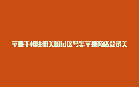 苹果手机注册美国id区号怎苹果商店登录美区id有风险吗么填写