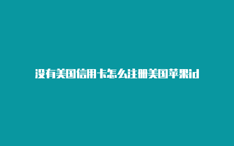 没有美国信用卡怎么注册美国苹果id