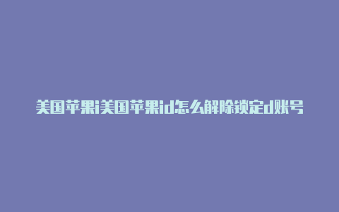 美国苹果i美国苹果id怎么解除锁定d账号下载速度慢