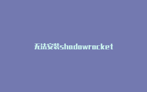 无法安装shadowrocket