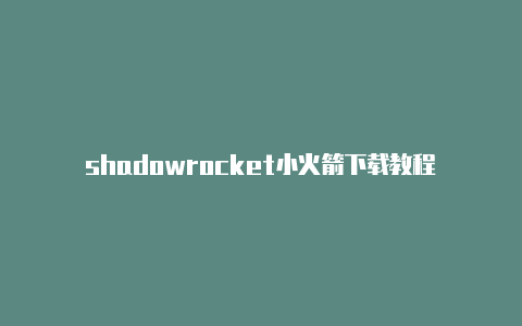 shadowrocket小火箭下载教程