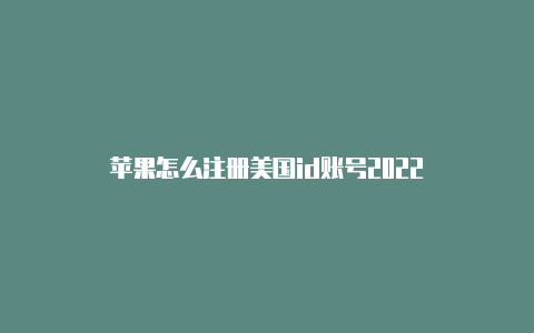 苹果怎么注册美国id账号2022