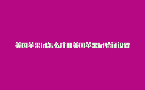 美国苹果id怎么注册美国苹果id验证设置支付方式