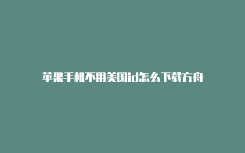 苹果手机不用美国id怎么下载方舟