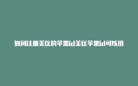 如何注册美区的苹果id美区苹果id可以用支付宝