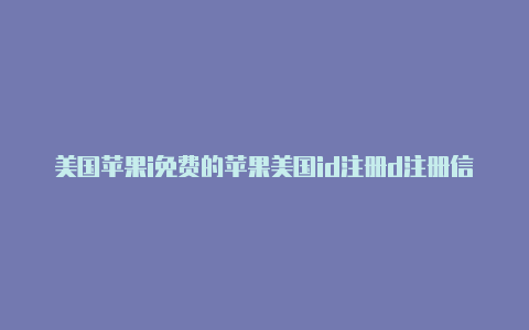 美国苹果i免费的苹果美国id注册d注册信息