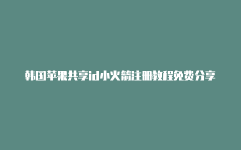 韩国苹果共享id小火箭注册教程免费分享