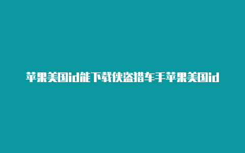 苹果美国id能下载侠盗猎车手苹果美国id购买怎么设置