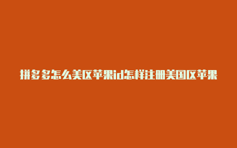 拼多多怎么美区苹果id怎样注册美国区苹果id下载云顶之弈