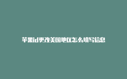 苹果id更改美国地区怎么填写信息