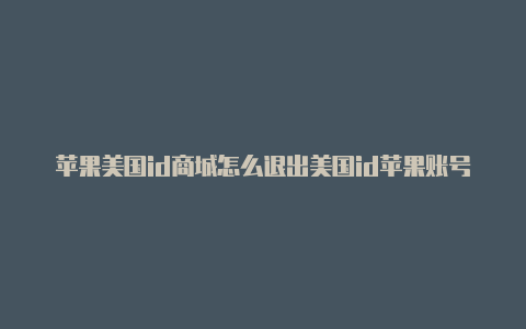 苹果美国id商城怎么退出美国id苹果账号什么用