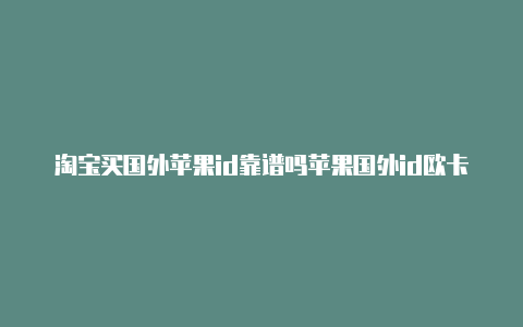 淘宝买国外苹果id靠谱吗苹果国外id欧卡