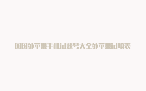 国国外苹果手机id账号大全外苹果id填表