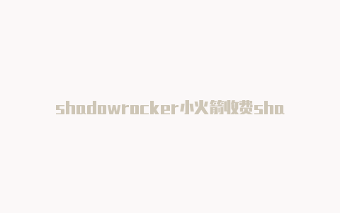 shadowrocker小火箭收费shadowrocket账号分享