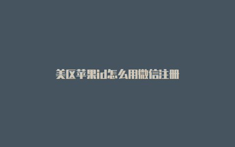 美区苹果id怎么用微信注册