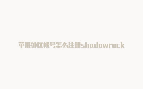 苹果外区帐号怎么注册shadowrocked官方