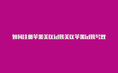 如何注册苹果美区id账美区苹果id账号双重认证怎么取消号