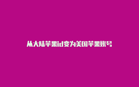 从大陆苹果id变为美国苹果账号