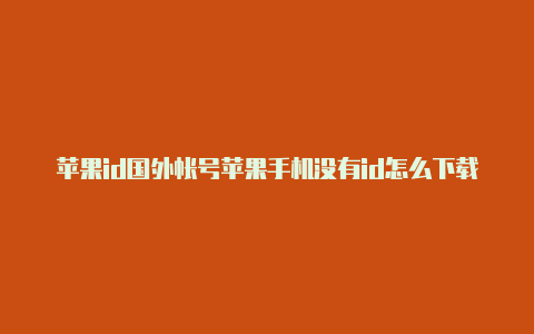 苹果id国外帐号苹果手机没有id怎么下载国外软件