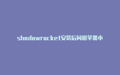 shadowrocket安装后闪退苹果小火箭连不了