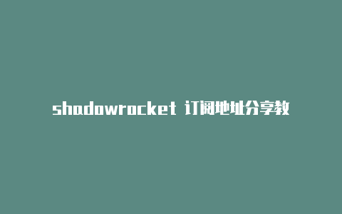 shadowrocket 订阅地址分享教程天天更新