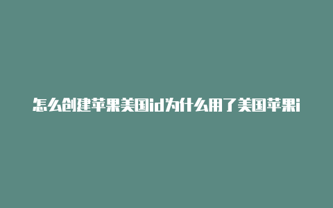 怎么创建苹果美国id为什么用了美国苹果id还是不能下载游戏