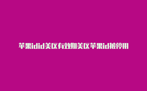 苹果idid美区有效期美区苹果id被停用