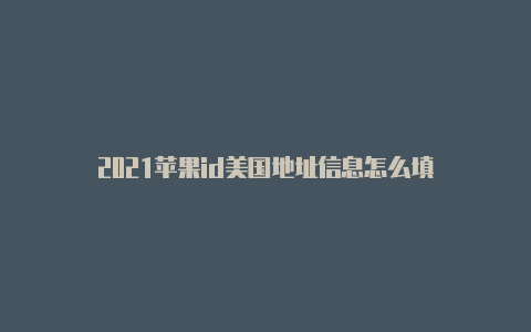 2021苹果id美国地址信息怎么填