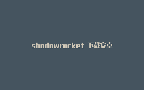 shadowrocket 下载安卓