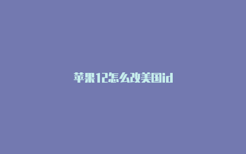 苹果12怎么改美国id