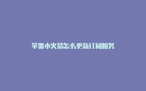 苹果小火箭怎么更新订阅服务