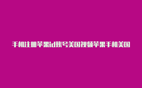 手机注册苹果id账号美国视频苹果手机美国id怎么充游戏