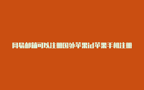 网易邮箱可以注册国外苹果id苹果手机注册国外id会不会违法