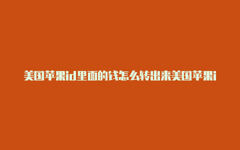 美国苹果id里面的钱怎么转出来美国苹果id可以在中国登录吗