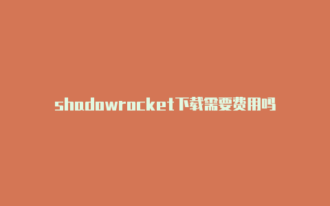 shadowrocket下载需要费用吗