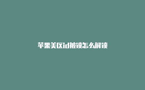 苹果美区id被锁怎么解锁