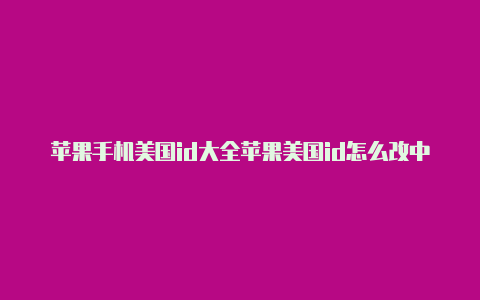 苹果手机美国id大全苹果美国id怎么改中文