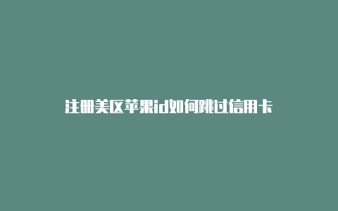 注册美区苹果id如何跳过信用卡