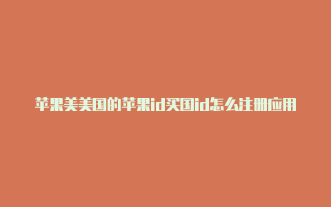 苹果美美国的苹果id买国id怎么注册应用商店