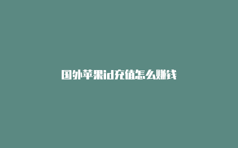 国外苹果id充值怎么赚钱