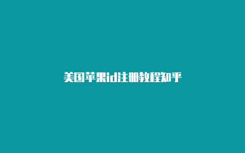 美国苹果id注册教程知乎